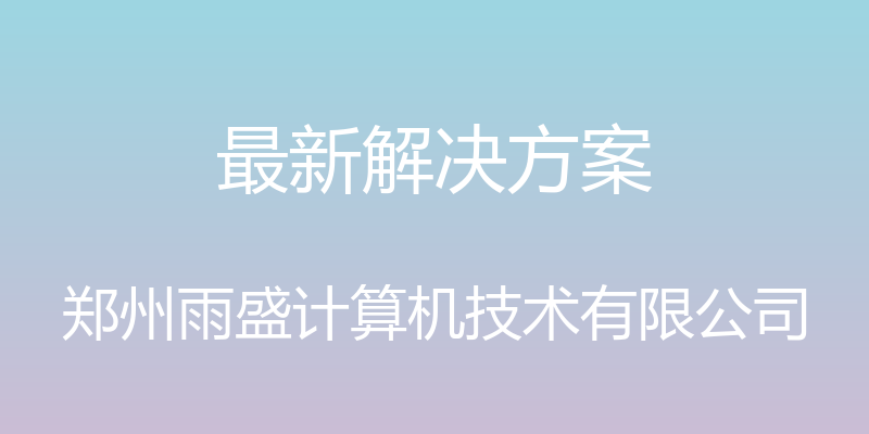 最新解决方案 - 郑州雨盛计算机技术有限公司